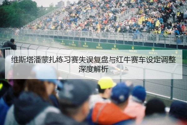 维斯塔潘蒙扎练习赛失误复盘与红牛赛车设定调整深度解析