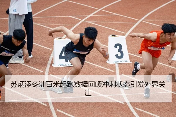 苏炳添冬训百米起跑数据回暖冲刺状态引发外界关注