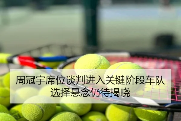 周冠宇席位谈判进入关键阶段车队选择悬念仍待揭晓